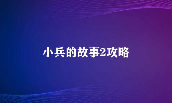 小兵的故事2攻略