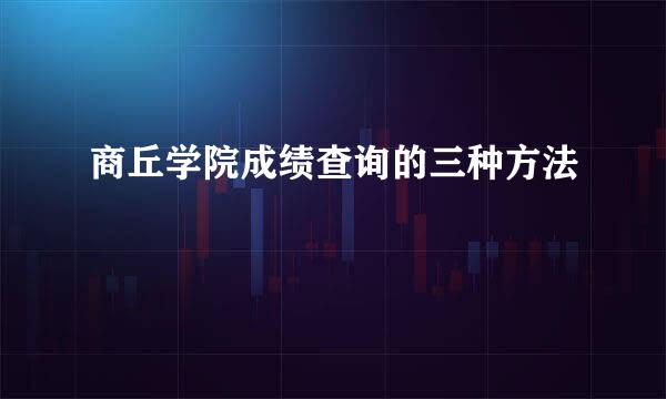 商丘学院成绩查询的三种方法
