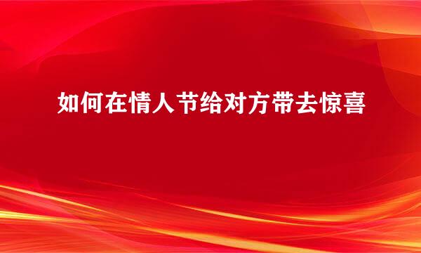 如何在情人节给对方带去惊喜