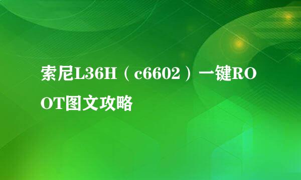 索尼L36H(c6602)一键ROOT图文攻略