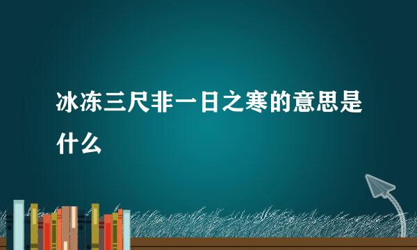 冰冻三尺非一日之寒的意思是什么