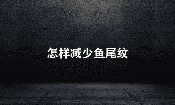 怎样减少鱼尾纹