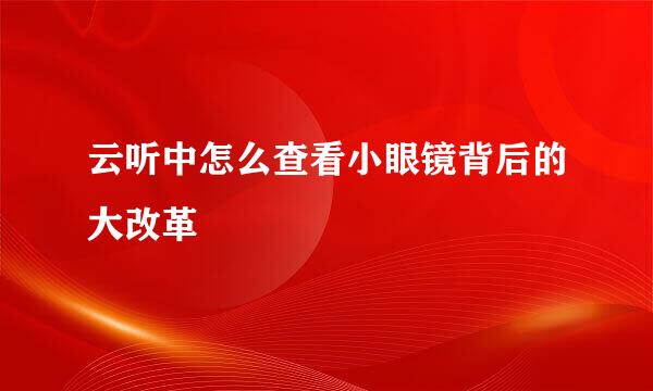 云听中怎么查看小眼镜背后的大改革