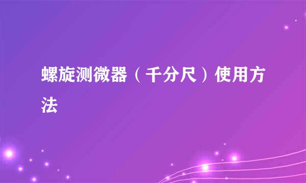 螺旋测微器（千分尺）使用方法