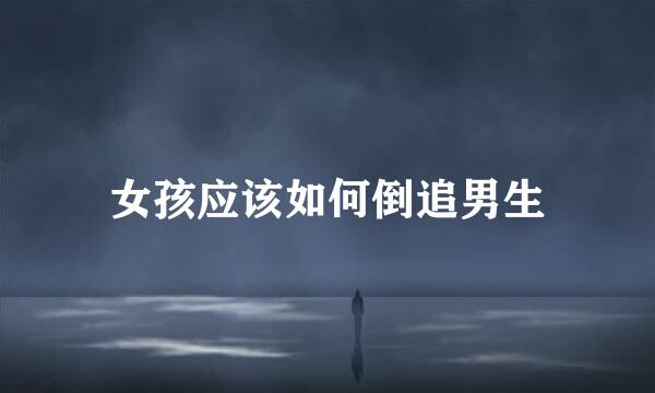 女孩应该如何倒追男生