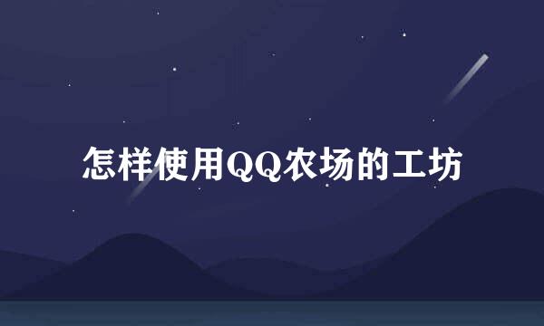 怎样使用QQ农场的工坊