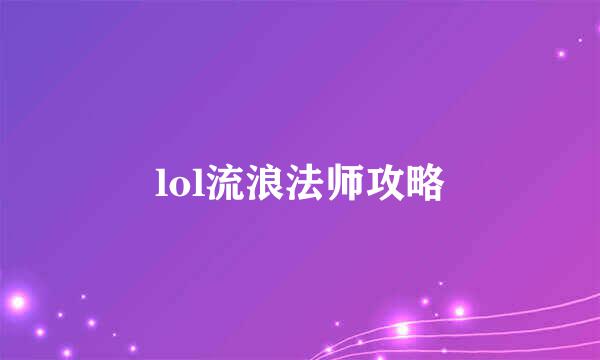 lol流浪法师攻略