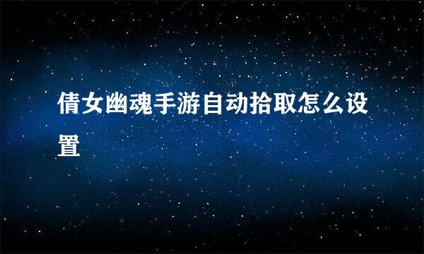 倩女幽魂手游自动拾取怎么设置