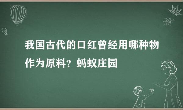 我国古代的口红曾经用哪种物作为原料？蚂蚁庄园
