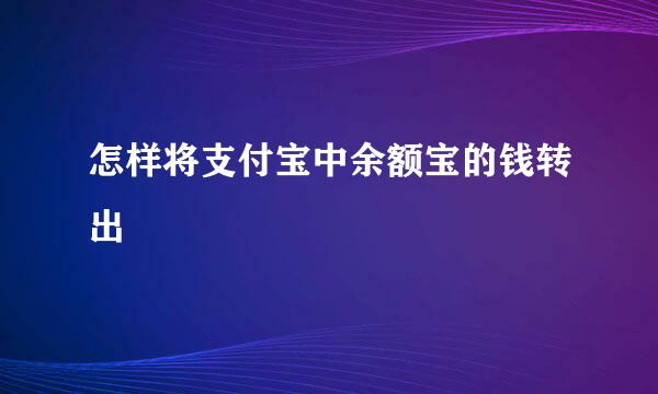 怎样将支付宝中余额宝的钱转出