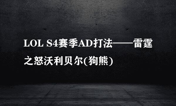 LOL S4赛季AD打法——雷霆之怒沃利贝尔(狗熊)