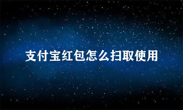 支付宝红包怎么扫取使用