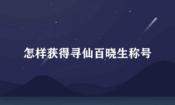 怎样获得寻仙百晓生称号