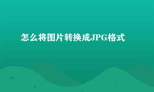 怎么将图片转换成JPG格式