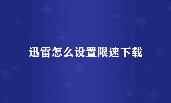 迅雷怎么设置限速下载