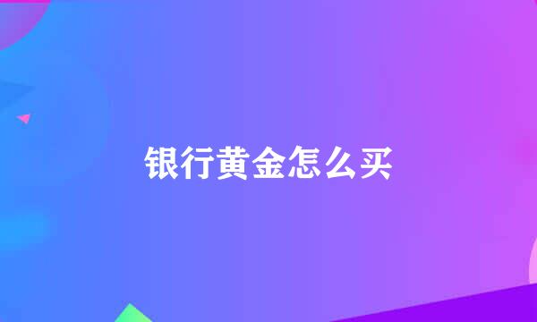 银行黄金怎么买