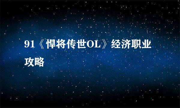 91《悍将传世OL》经济职业攻略