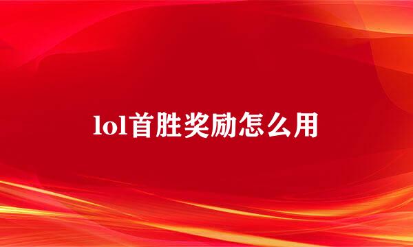 lol首胜奖励怎么用