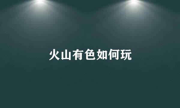 火山有色如何玩