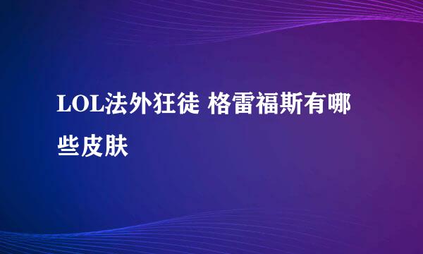 LOL法外狂徒 格雷福斯有哪些皮肤
