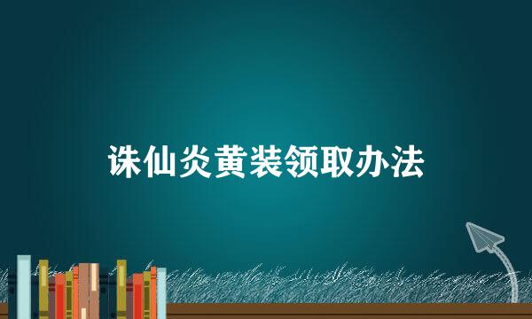诛仙炎黄装领取办法
