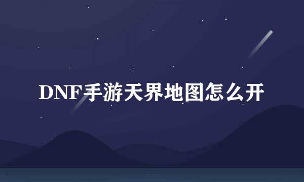DNF手游天界地图怎么开