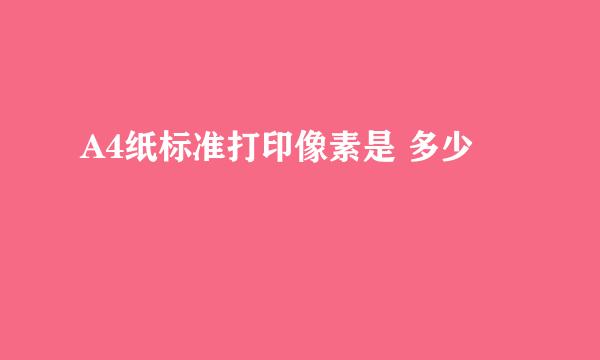 A4纸标准打印像素是 多少