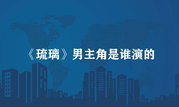 《琉璃》男主角是谁演的