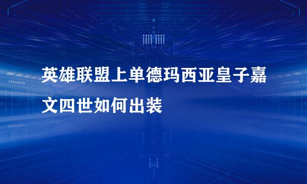 英雄联盟上单德玛西亚皇子嘉文四世如何出装