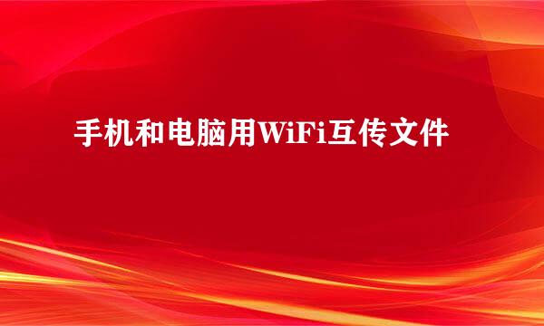 手机和电脑用WiFi互传文件