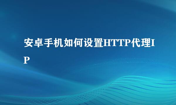 安卓手机如何设置HTTP代理IP