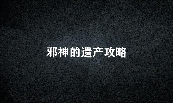 邪神的遗产攻略