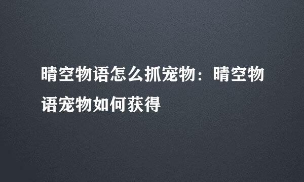 晴空物语怎么抓宠物：晴空物语宠物如何获得