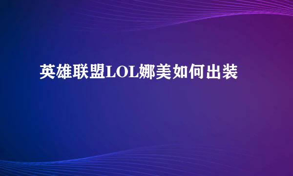 英雄联盟LOL娜美如何出装