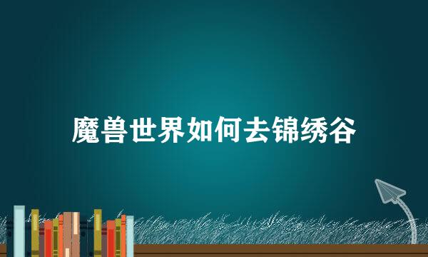 魔兽世界如何去锦绣谷