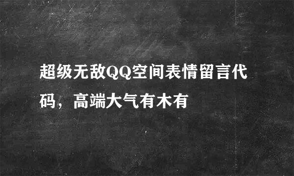 超级无敌QQ空间表情留言代码，高端大气有木有