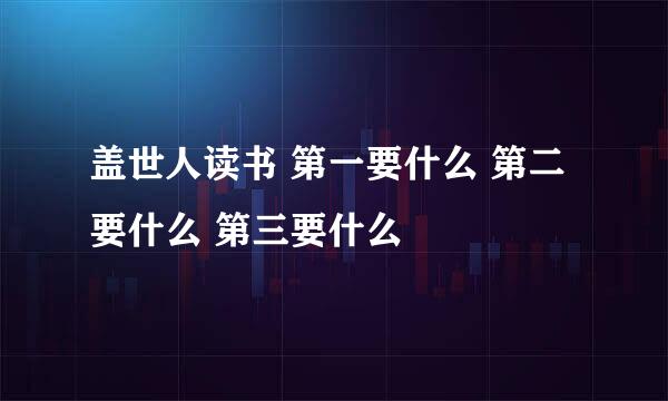 盖世人读书 第一要什么 第二要什么 第三要什么