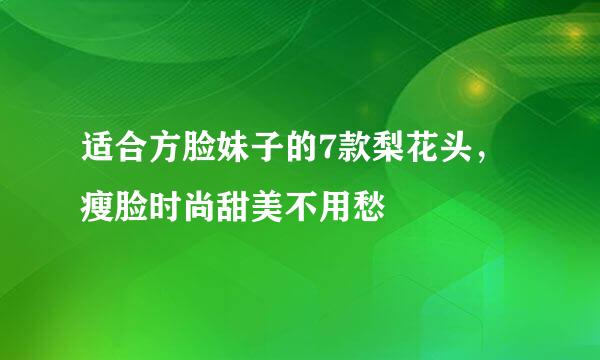 适合方脸妹子的7款梨花头,瘦脸时尚甜美不用愁