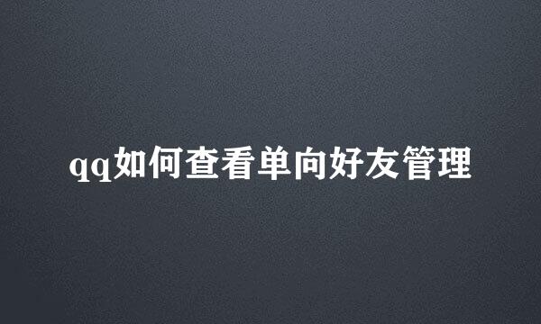 qq如何查看单向好友管理