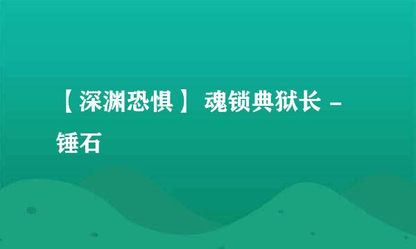 【深渊恐惧】 魂锁典狱长 - 锤石