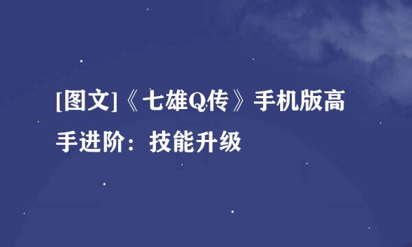 [图文]《七雄Q传》手机版高手进阶：技能升级