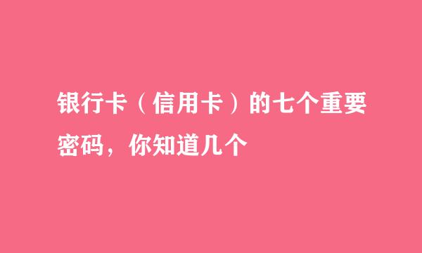 银行卡（信用卡）的七个重要密码，你知道几个