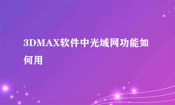 3DMAX软件中光域网功能如何用