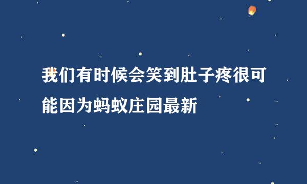 我们有时候会笑到肚子疼很可能因为蚂蚁庄园最新