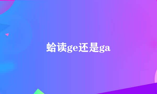 蛤读ge还是ga