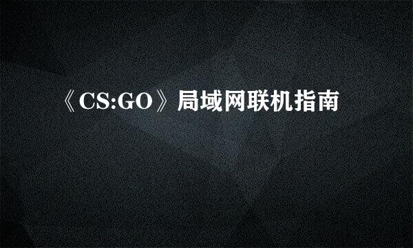 《CS:GO》局域网联机指南