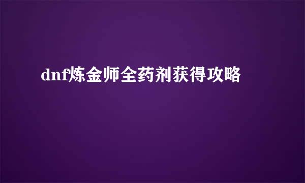 dnf炼金师全药剂获得攻略