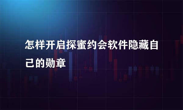 怎样开启探蜜约会软件隐藏自己的勋章