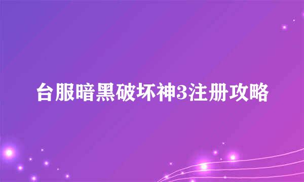 台服暗黑破坏神3注册攻略