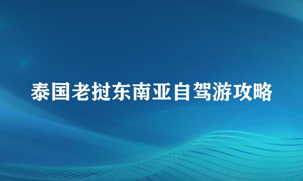 泰国老挝东南亚自驾游攻略